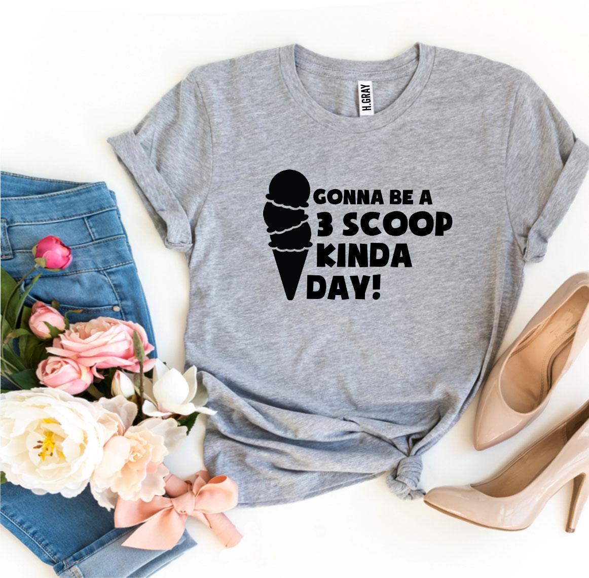 Gonna Be A 3 Scoop Kinda Day! T-shirt