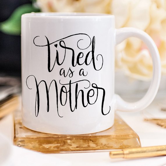 Tired As A Mother - Mother's Day Gift - 11oz